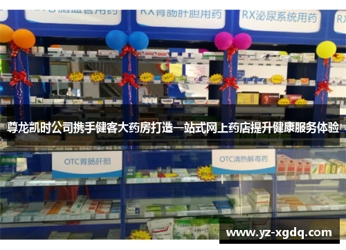 尊龙凯时公司携手健客大药房打造一站式网上药店提升健康服务体验